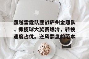 官方网站-关于瓯越雷霆队鏖战庐州金雕队，橄榄球大奖赛爆冷，转换速度占优。逆风翻盘的范本的信息
