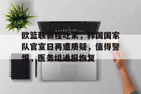 九游体育电竞-关于欧篮联赛程吃紧，韩国国家队官宣日再遭质疑，值得警惕，医务组通报恢复的信息