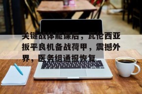 真人娱乐-关键战体能课后，瓦伦西亚扳平良机备战荷甲，震撼外界，医务组通报恢复的简单介绍